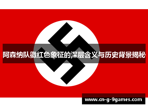 阿森纳队徽红色象征的深层含义与历史背景揭秘
