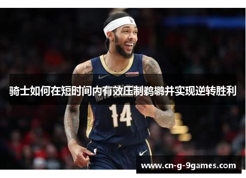 骑士如何在短时间内有效压制鹈鹕并实现逆转胜利 骑士如何在短时间内有效压制鹈鹕并实现逆转胜利