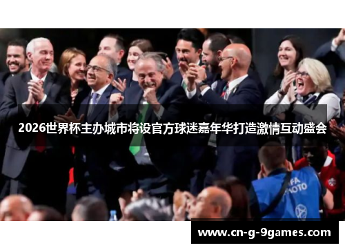 2026世界杯主办城市将设官方球迷嘉年华打造激情互动盛会 2026世界杯主办城市将设官方球迷嘉年华打造激情互动盛会